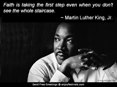 Faith is taking the first step even if you don't see the whole staircase. - Martin Luther King Jr.